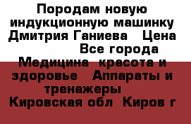 Породам новую индукционную машинку Дмитрия Ганиева › Цена ­ 13 000 - Все города Медицина, красота и здоровье » Аппараты и тренажеры   . Кировская обл.,Киров г.